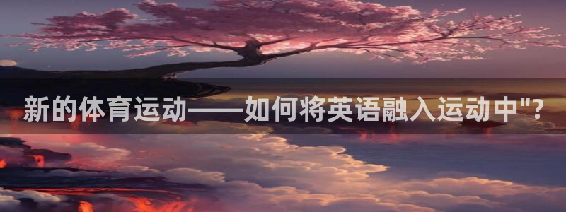 注册3377体育官方正版app：新的体育运动——如何将英语融