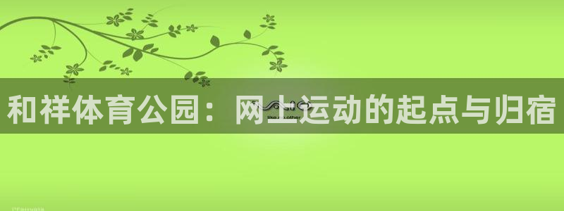 3377体育官方正版app娱乐首页官网下载：和祥体育公园：网
