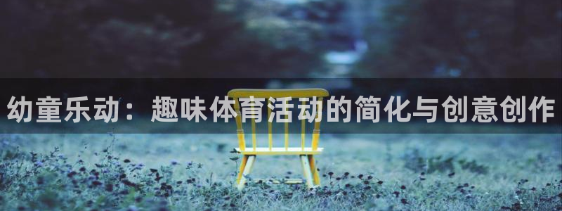 3377体育官方正版app娱乐40996：幼童乐动：