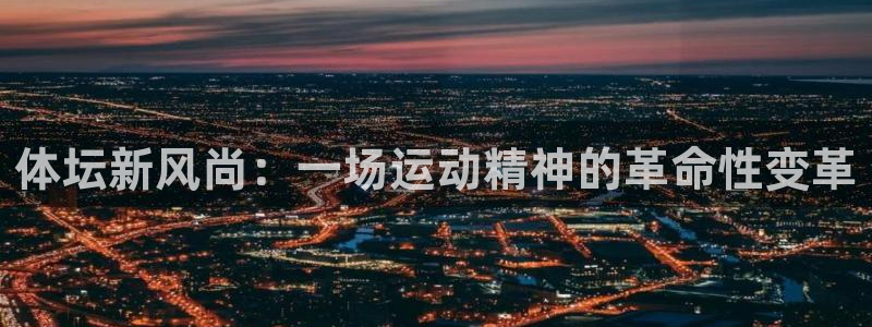 3377体育官网下载注册：体坛新风尚：一场运动精神的革命性变