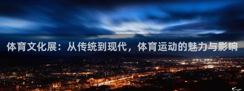 3377体育官方正版app开户：体育文化展：从传统到现代，体