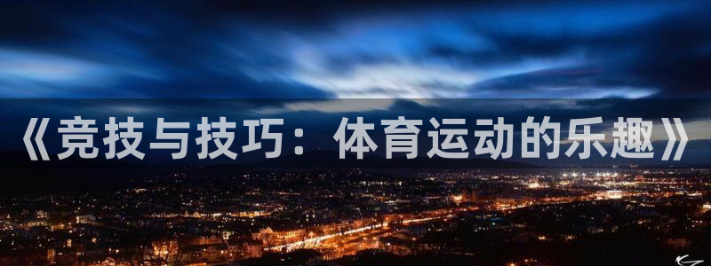  3377体育官网址：《竞技与技巧：体育运动的乐趣》