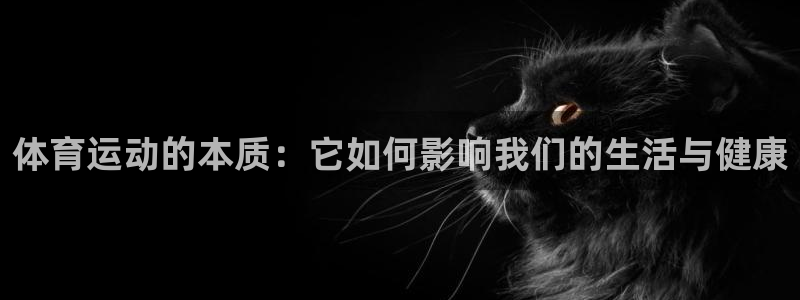  3377体育黑款吗：体育运动的本质：它如何影响我们的生活与健
