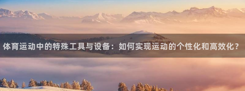 3377体育app倒闭了吗知乎：体育运动中的特殊工具与设备：